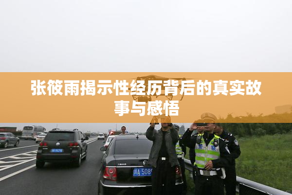 张筱雨揭示性经历背后的真实故事与感悟