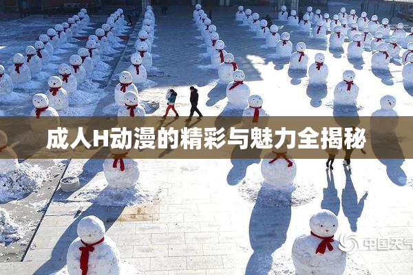 成人H动漫的精彩与魅力全揭秘