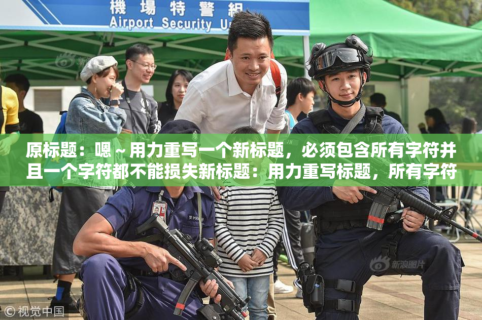 原标题：嗯～用力重写一个新标题，必须包含所有字符并且一个字符都不能损失新标题：用力重写标题，所有字符必须保留并不能丢失