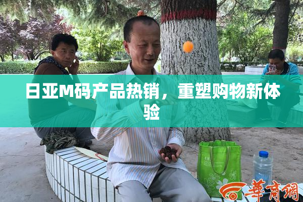日亚M码产品热销，重塑购物新体验