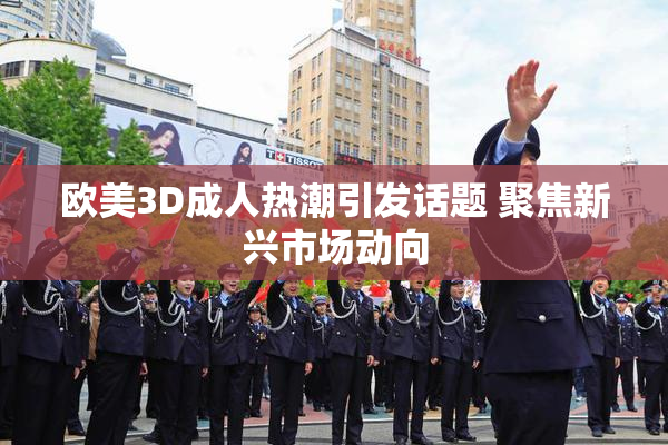 欧美3D成人热潮引发话题 聚焦新兴市场动向