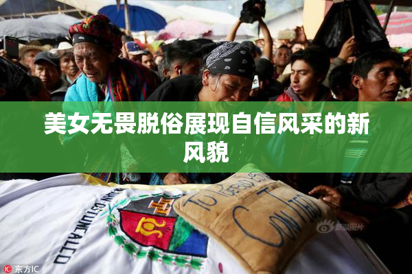 美女无畏脱俗展现自信风采的新风貌