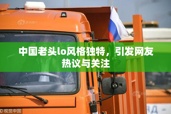 中国老头lo风格独特，引发网友热议与关注