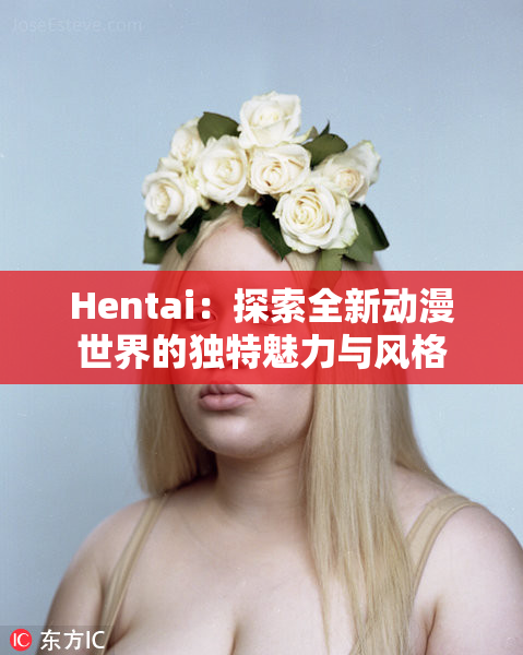 Hentai：探索全新动漫世界的独特魅力与风格