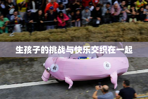 生孩子的挑战与快乐交织在一起