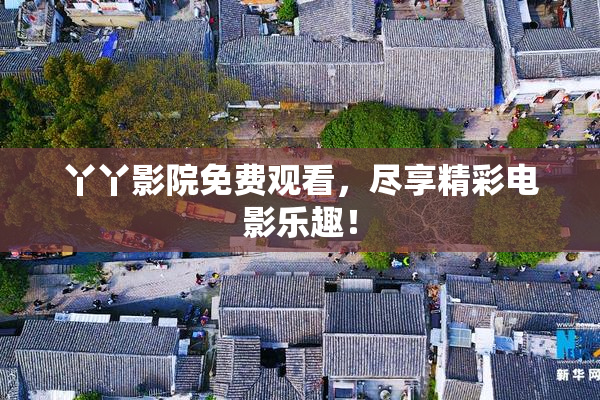 丫丫影院免费观看，尽享精彩电影乐趣！