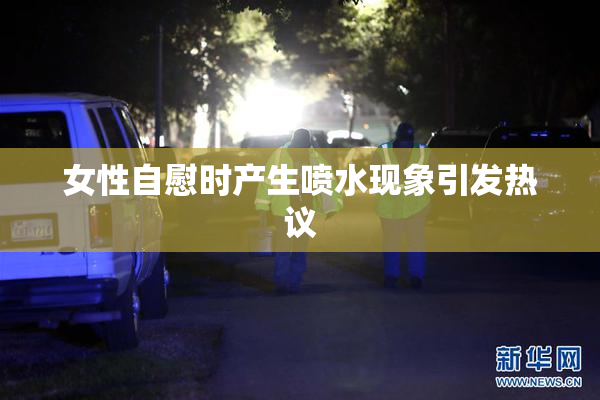 女性自慰时产生喷水现象引发热议