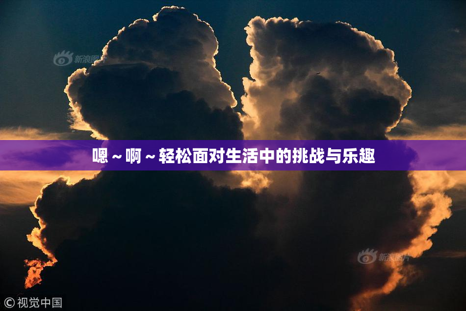 嗯～啊～轻松面对生活中的挑战与乐趣
