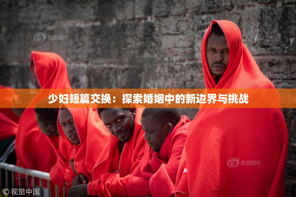 少妇短篇交换：探索婚姻中的新边界与挑战