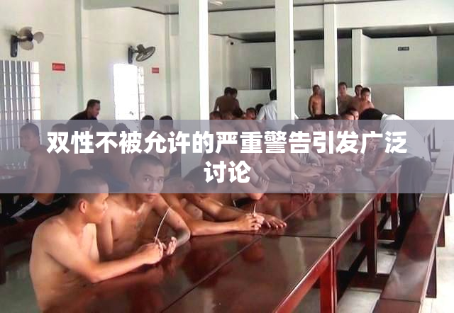双性不被允许的严重警告引发广泛讨论