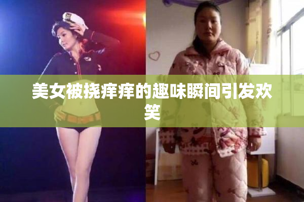 美女被挠痒痒的趣味瞬间引发欢笑