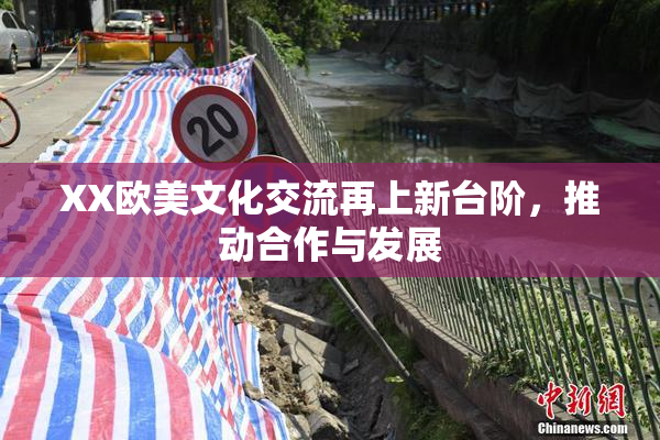 XX欧美文化交流再上新台阶，推动合作与发展
