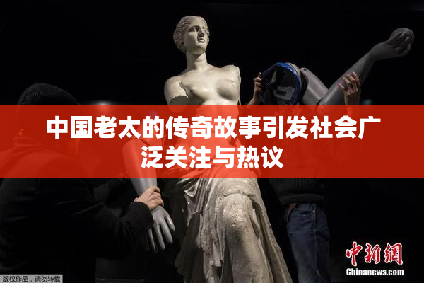 中国老太的传奇故事引发社会广泛关注与热议