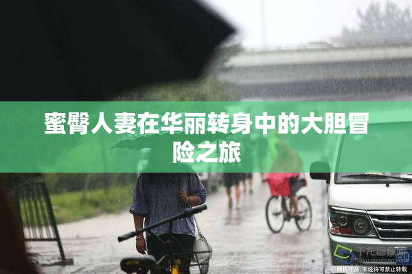 蜜臀人妻在华丽转身中的大胆冒险之旅