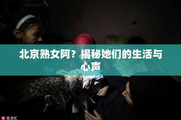 北京熟女阿？揭秘她们的生活与心声