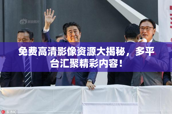 免费高清影像资源大揭秘，多平台汇聚精彩内容！