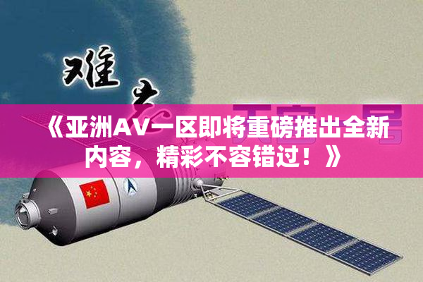 《亚洲AV一区即将重磅推出全新内容，精彩不容错过！》
