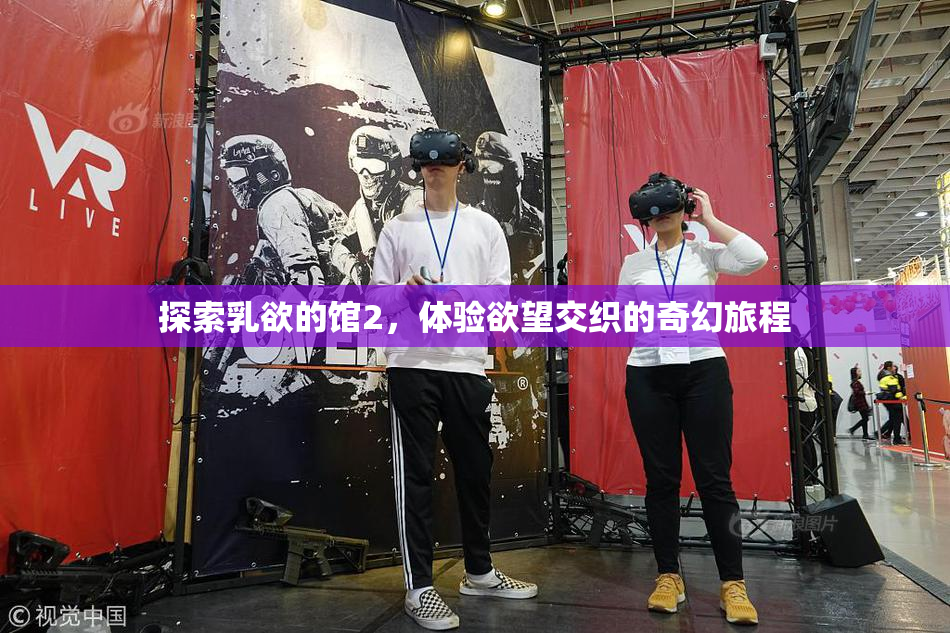 探索乳欲的馆2，体验欲望交织的奇幻旅程