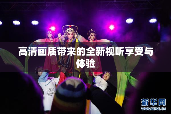 高清画质带来的全新视听享受与体验