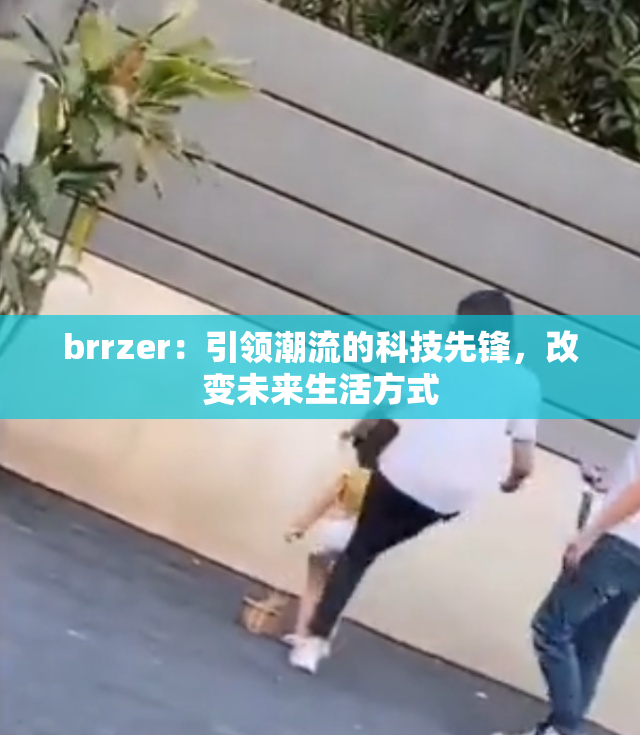 brrzer：引领潮流的科技先锋，改变未来生活方式