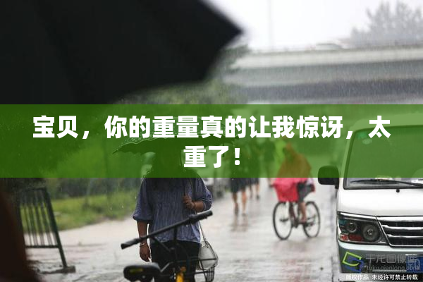 宝贝，你的重量真的让我惊讶，太重了！