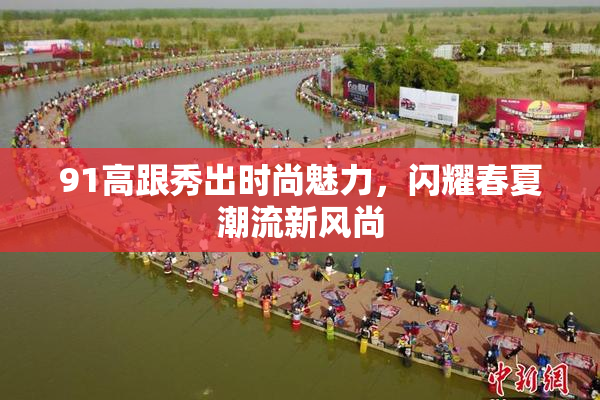91高跟秀出时尚魅力，闪耀春夏潮流新风尚
