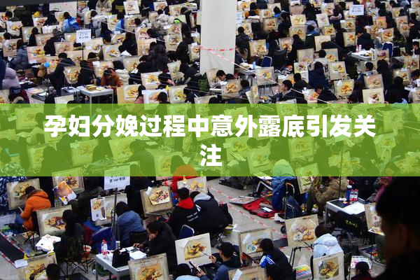 孕妇分娩过程中意外露底引发关注