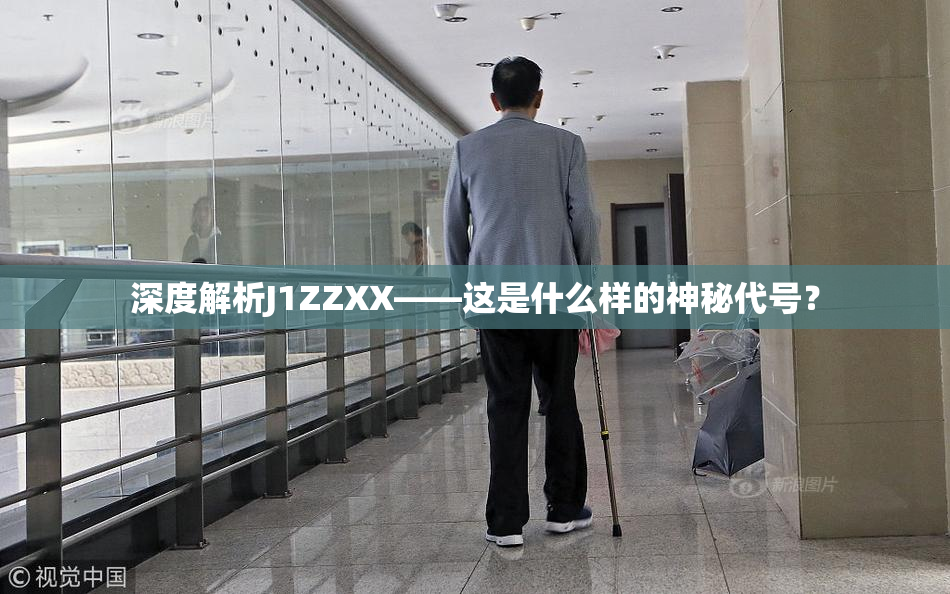 深度解析J1ZZXX——这是什么样的神秘代号？