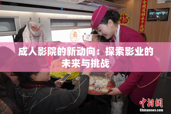 成人影院的新动向：探索影业的未来与挑战