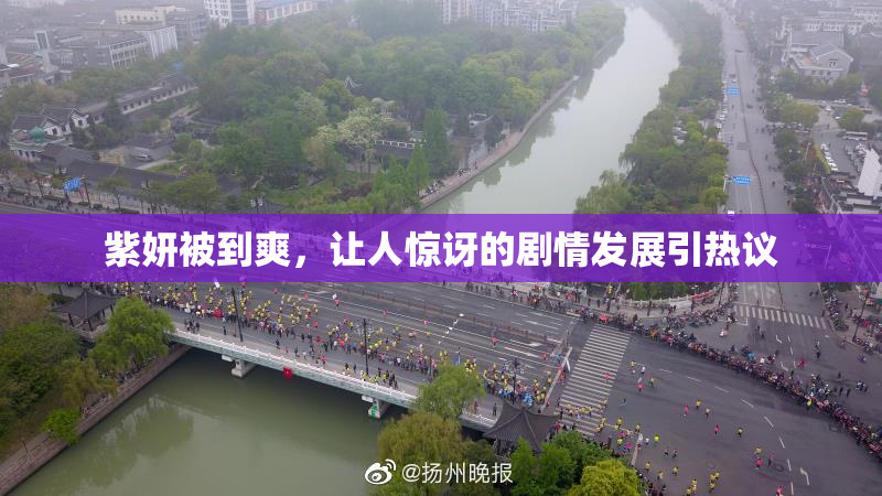 紫妍被到爽，让人惊讶的剧情发展引热议