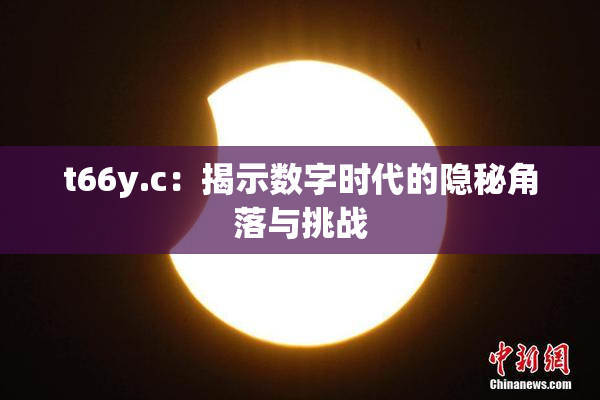t66y.c：揭示数字时代的隐秘角落与挑战