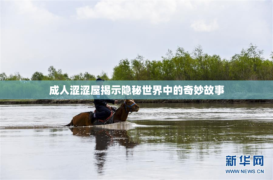 成人涩涩屋揭示隐秘世界中的奇妙故事