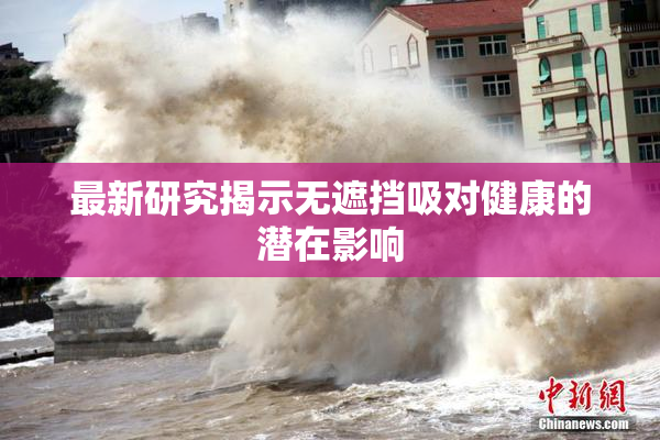 最新研究揭示无遮挡吸对健康的潜在影响