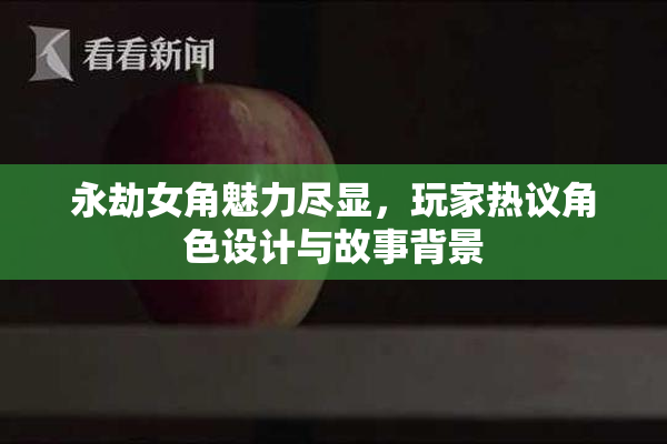 永劫女角魅力尽显，玩家热议角色设计与故事背景