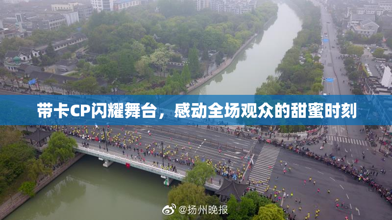 带卡CP闪耀舞台，感动全场观众的甜蜜时刻