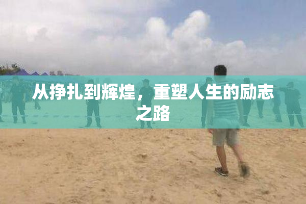 从挣扎到辉煌，重塑人生的励志之路