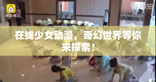 在线少女动漫，奇幻世界等你来探索！