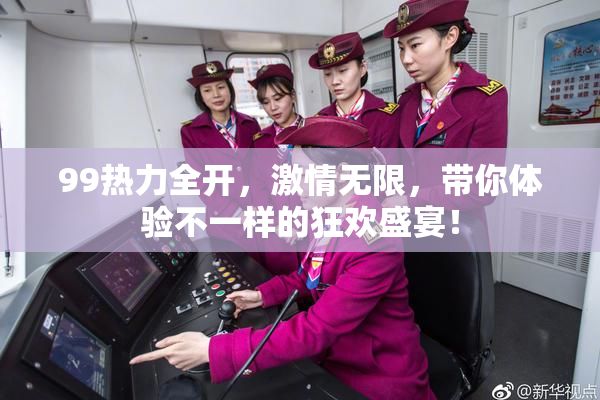 99热力全开，激情无限，带你体验不一样的狂欢盛宴！