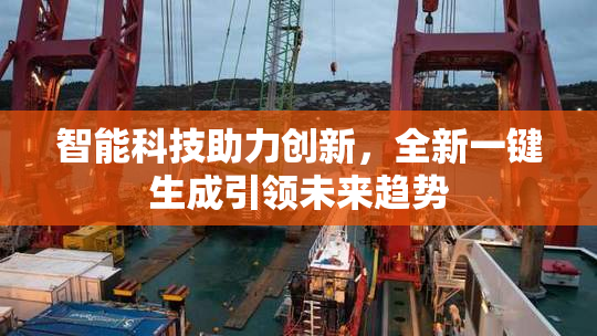 智能科技助力创新，全新一键生成引领未来趋势