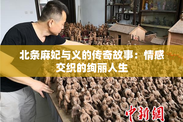 北条麻妃与义的传奇故事：情感交织的绚丽人生