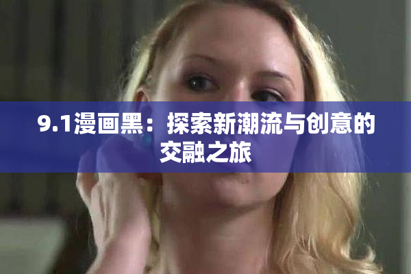 9.1漫画黑：探索新潮流与创意的交融之旅