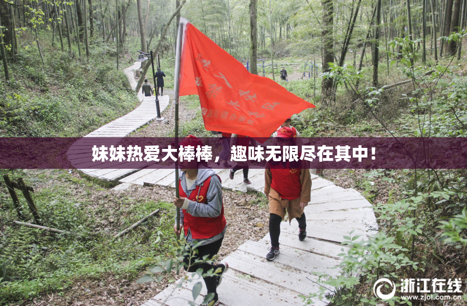 妹妹热爱大棒棒，趣味无限尽在其中！