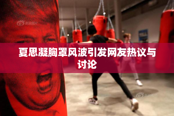 夏思凝胸罩风波引发网友热议与讨论