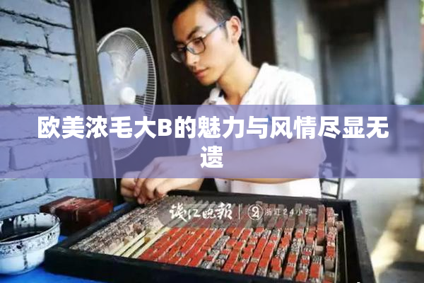 欧美浓毛大B的魅力与风情尽显无遗