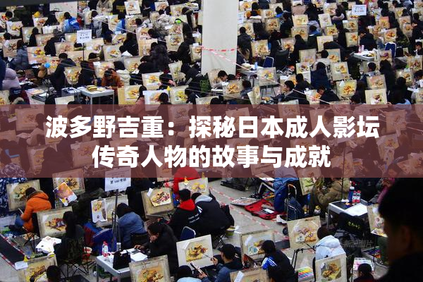 波多野吉重：探秘日本成人影坛传奇人物的故事与成就