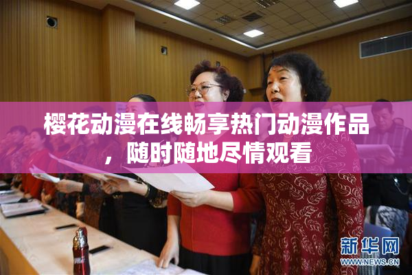 樱花动漫在线畅享热门动漫作品，随时随地尽情观看