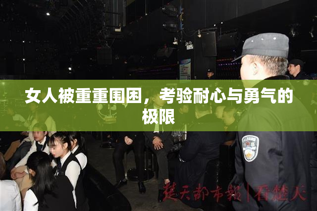 女人被重重围困，考验耐心与勇气的极限