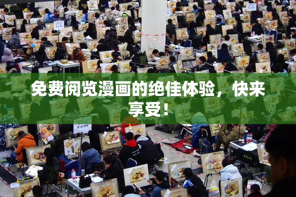 免费阅览漫画的绝佳体验，快来享受！