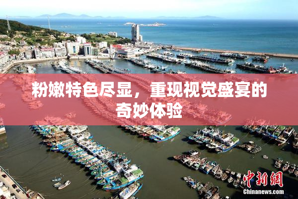 粉嫩特色尽显，重现视觉盛宴的奇妙体验