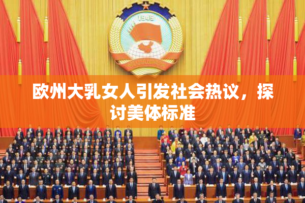 欧州大乳女人引发社会热议，探讨美体标准